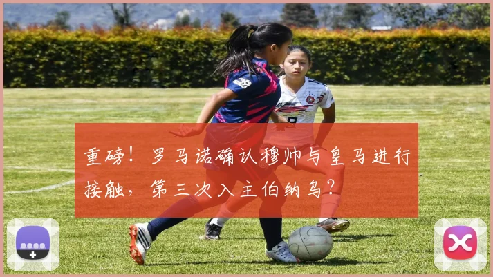 重磅！罗马诺确认穆帅与皇马进行接触，第三次入主伯纳乌？