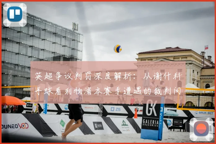 英超争议判罚深度解析:从谢什科手球看利物浦本赛季遭遇的裁判问题