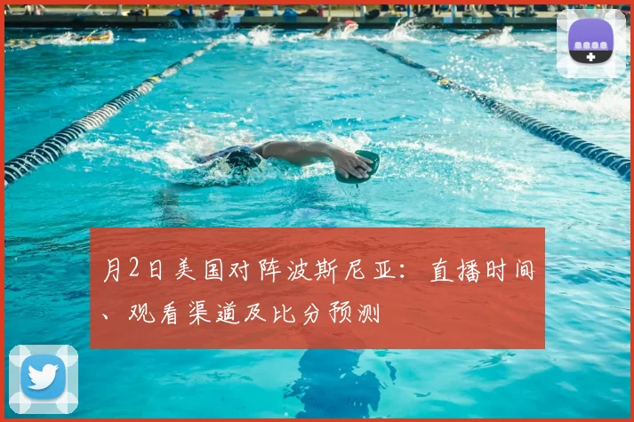 月2日美国对阵波斯尼亚：直播时间、观看渠道及比分预测