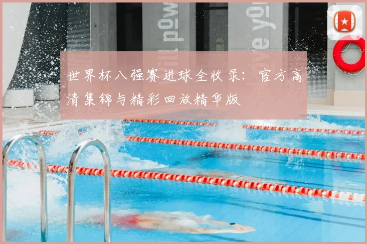 世界杯八强赛进球全收录：官方高清集锦与精彩回放精华版