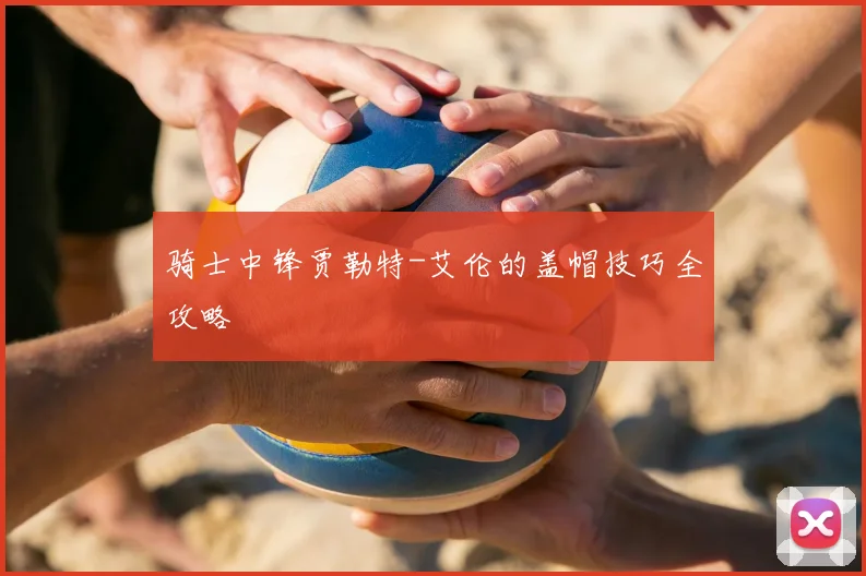 骑士中锋贾勒特-艾伦的盖帽技巧全攻略